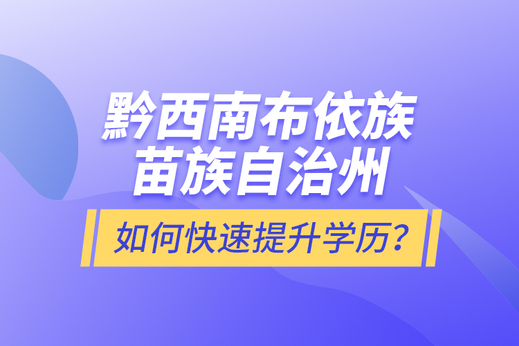 黔西南布依族苗族自治州如何快速提升學歷？