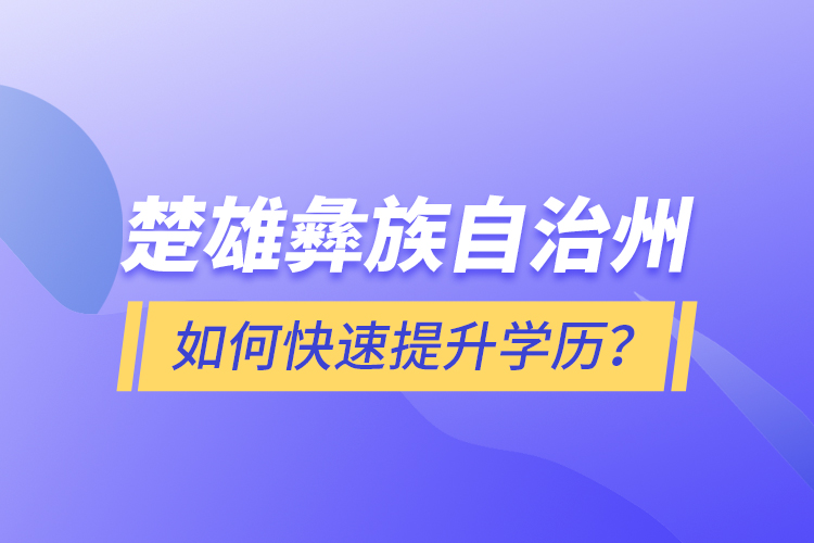 楚雄彝族自治州如何快速提升學(xué)歷？