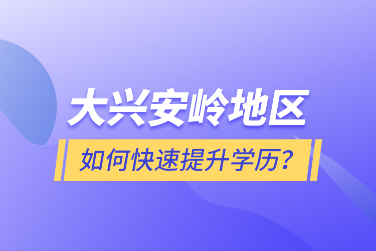 大興安嶺地區(qū)如何快速提升學歷？