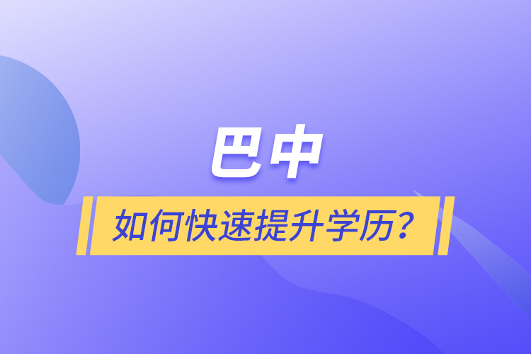 巴中如何快速提升學(xué)歷？
