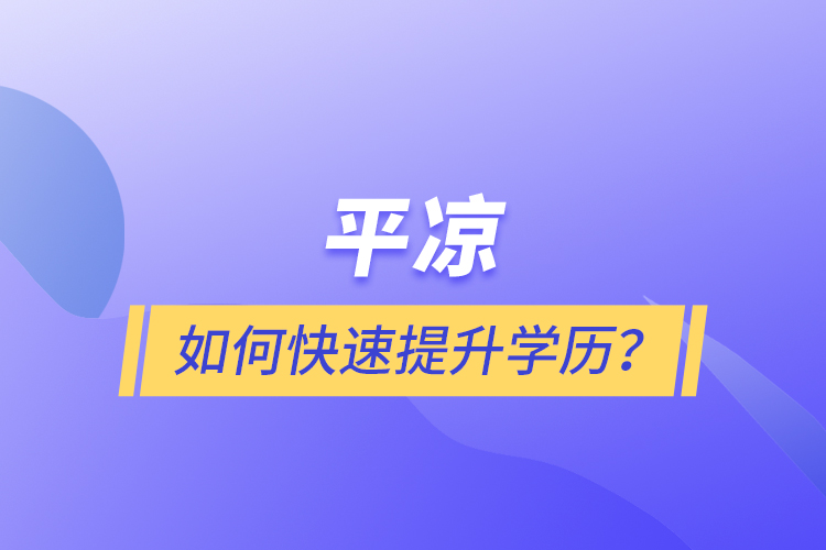 平涼如何快速提升學歷？