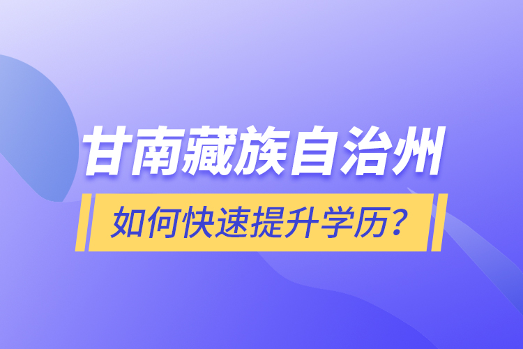 甘南藏族自治州如何快速提升學(xué)歷？