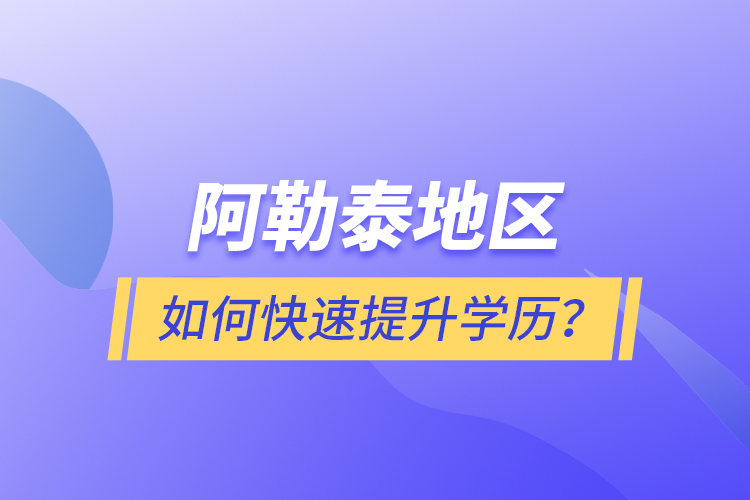 阿勒泰地區(qū)如何快速提升學歷？