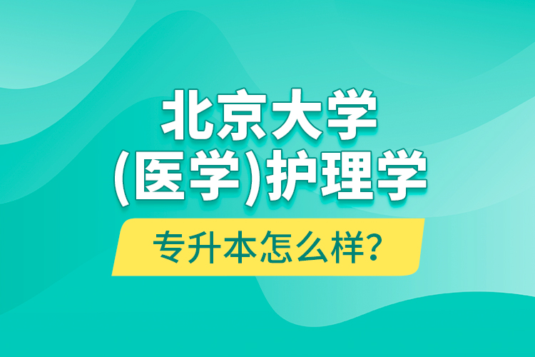 北京大學（醫(yī)學）護理學專升本怎么樣？
