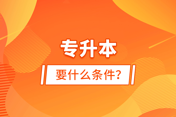 專升本要什么條件？
