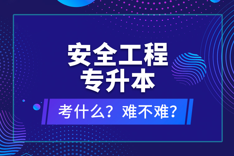 安全工程專升本考什么？難不難？