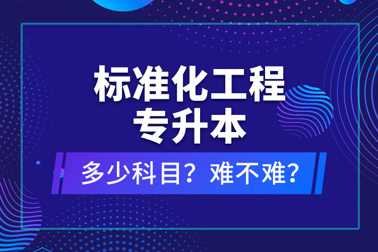標(biāo)準(zhǔn)化工程專升本考什么？難不難？