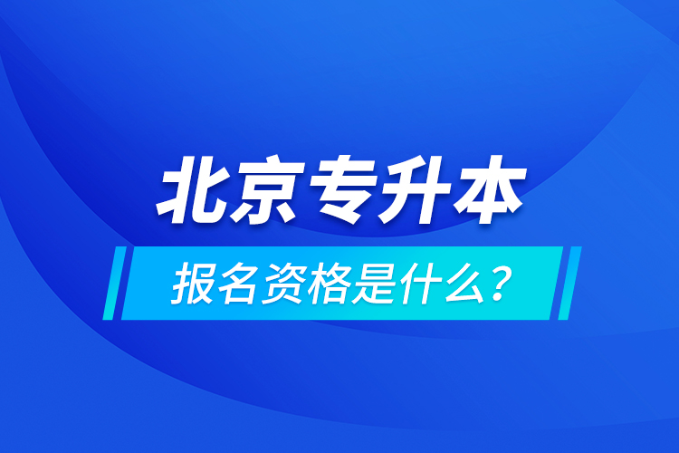 北京專升本報名資格是什么？