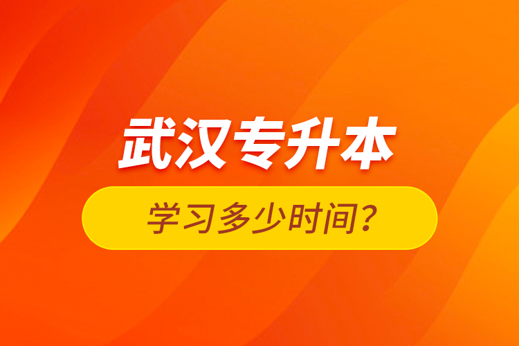 武漢專升本學習多少時間？