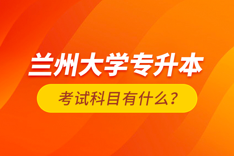 蘭州大學(xué)專升本考試科目有什么？