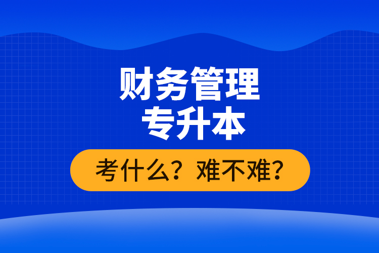 財(cái)務(wù)管理專升本考什么？難不難？