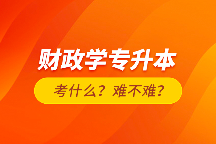 財政學(xué)專升本考什么？難不難？