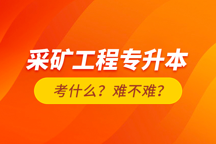 采礦工程專升本考什么？難不難？