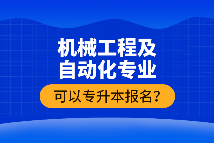 機(jī)械工程及自動(dòng)化專業(yè)可以專升本報(bào)名？