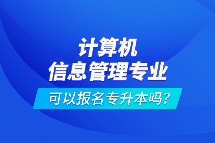 計算機(jī)信息管理專業(yè)可以報名專升本嗎？