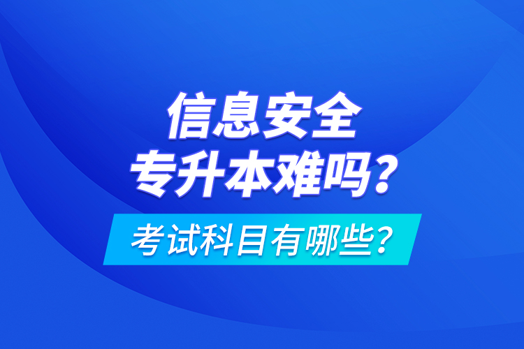 信息安全專升本難嗎？考試科目有哪些？