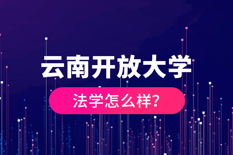 云南開放大學(xué)法學(xué)怎么樣？