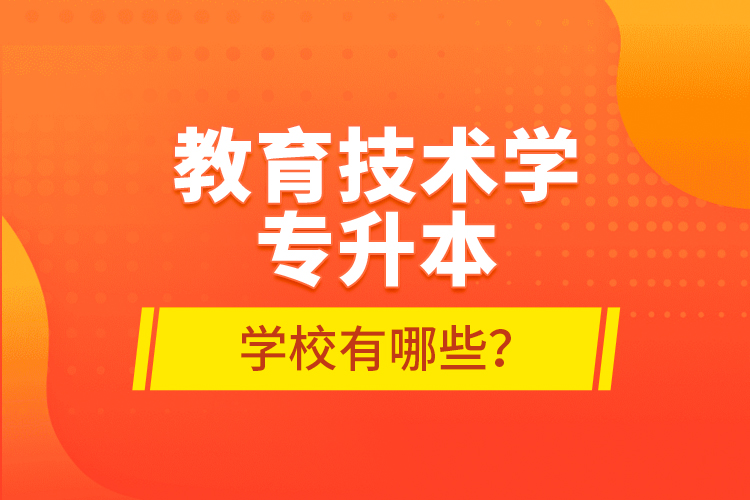 教育技術(shù)學(xué)專(zhuān)升本學(xué)校有哪些？