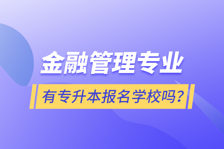金融管理專業(yè)有專升本報名學(xué)校嗎？