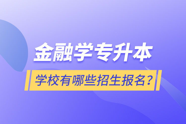 金融學專升本學校有哪些招生報名？