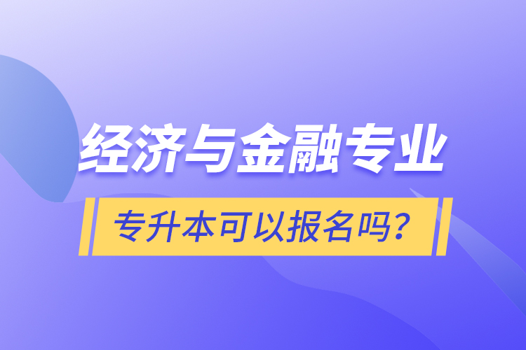 經(jīng)濟(jì)與金融專業(yè)專升本可以報(bào)名嗎？