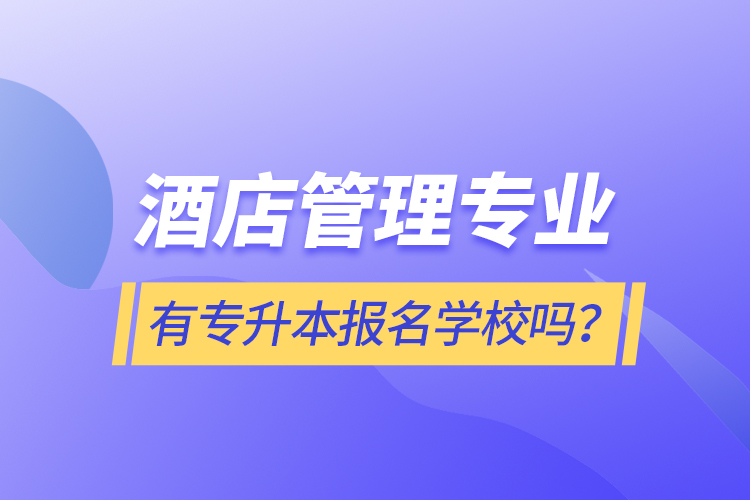 酒店管理專業(yè)有專升本報名學校嗎？