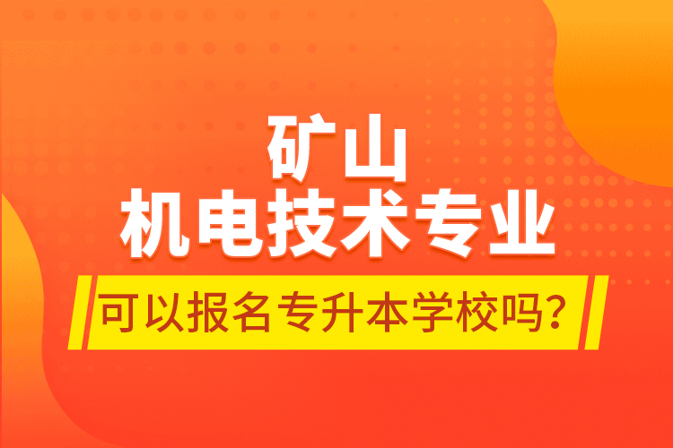 礦山機電技術(shù)專業(yè)可以報名專升本學(xué)校嗎？