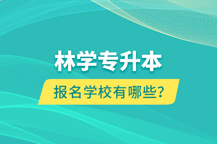 林學(xué)專(zhuān)升本報(bào)名學(xué)校有哪些？