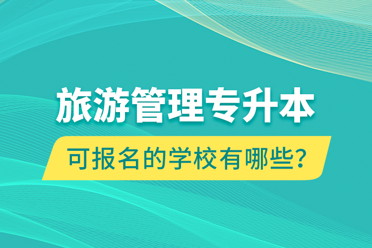 旅游管理專升本可報名的學校有哪些？