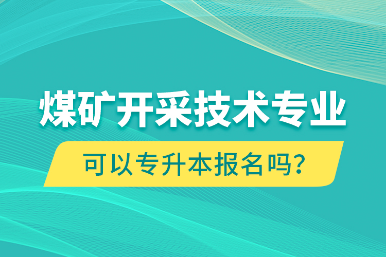 煤礦開采技術(shù)專業(yè)可以專升本報名嗎？