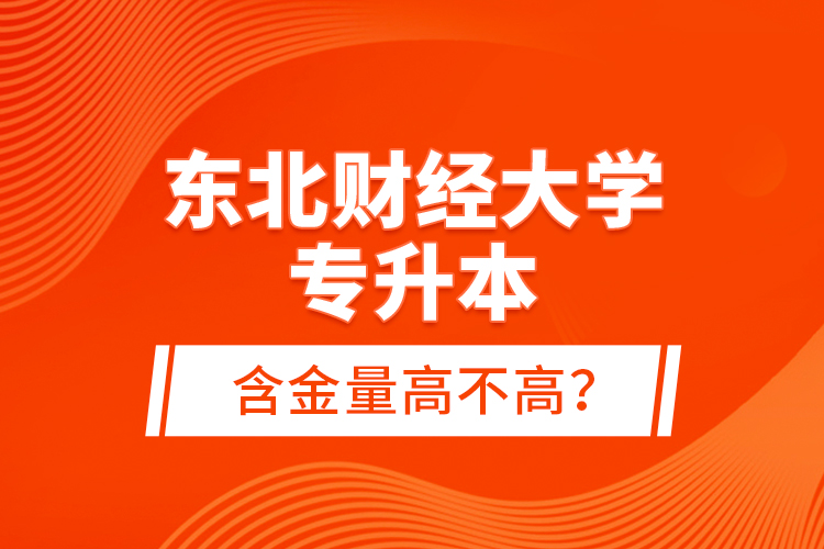 東北財(cái)經(jīng)大學(xué)專升本含金量高不高？