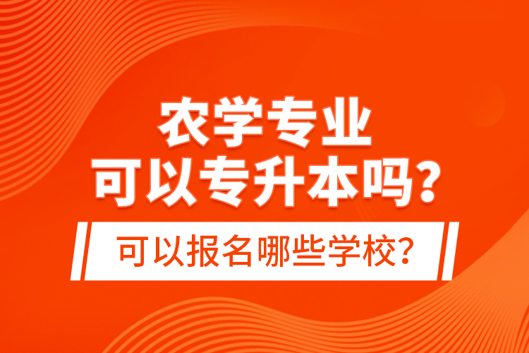 農(nóng)學(xué)專業(yè)可以專升本嗎？可以報名哪些學(xué)校？