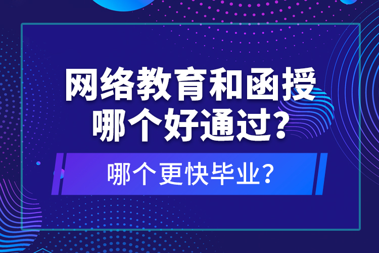 網(wǎng)絡(luò)教育和函授哪個好通過？哪個更快畢業(yè)？