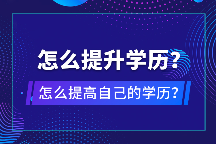 怎么提升學(xué)歷？怎么提高自己的學(xué)歷？