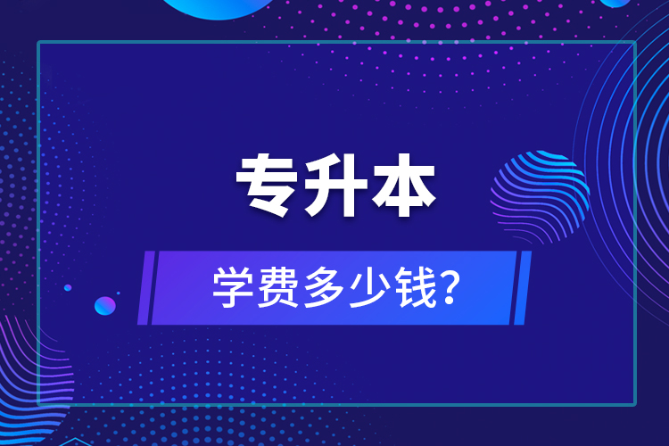 專升本學(xué)費(fèi)多少錢？
