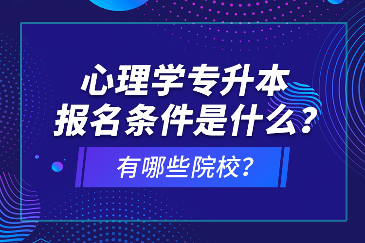 心理學(xué)專升本報名條件是什么？有哪些院校？
