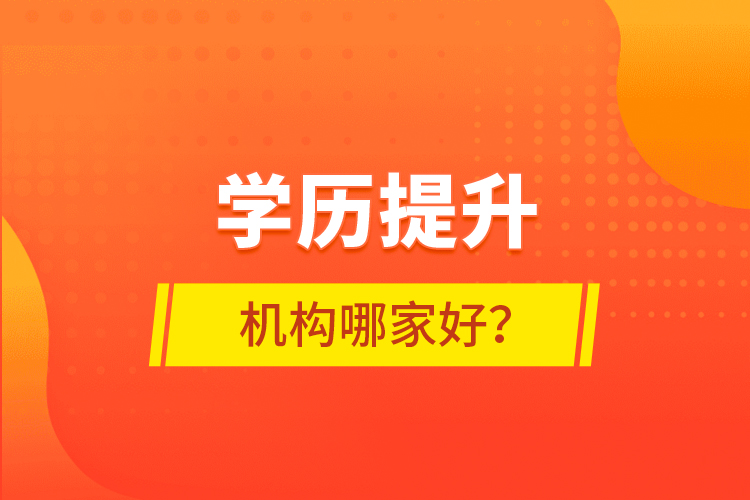 學(xué)歷提升機(jī)構(gòu)哪家好？