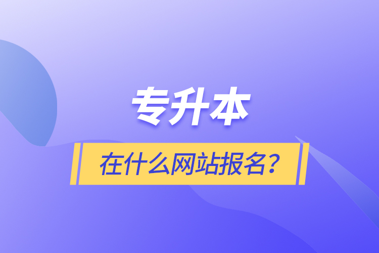專升本在什么網(wǎng)站報名？