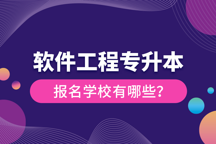 軟件工程專升本報名學(xué)校有哪些？