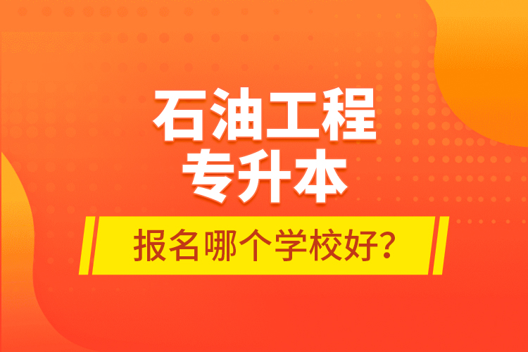 石油工程專(zhuān)升本報(bào)名哪個(gè)學(xué)校好？