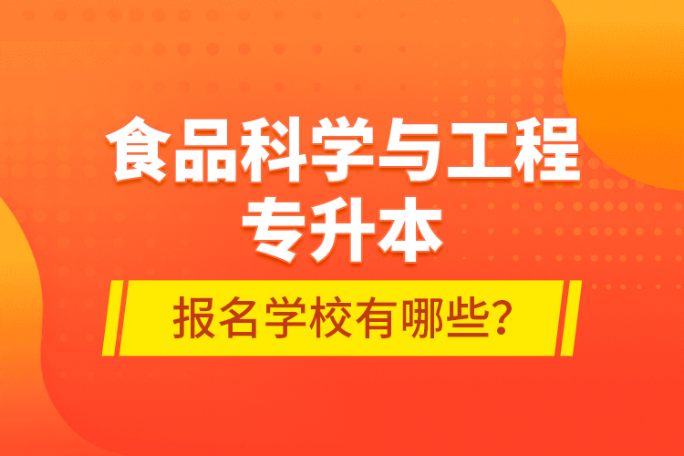 食品科學(xué)與工程專升本報(bào)名學(xué)校有哪些？