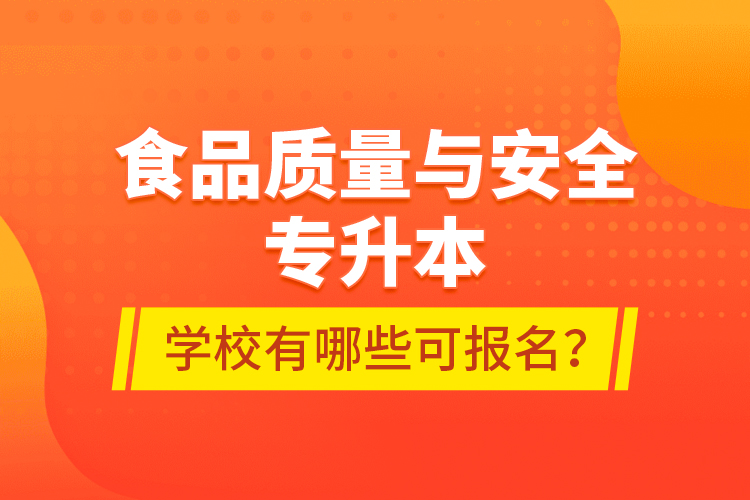 食品質(zhì)量與安全專升本學(xué)校有哪些可報(bào)名？