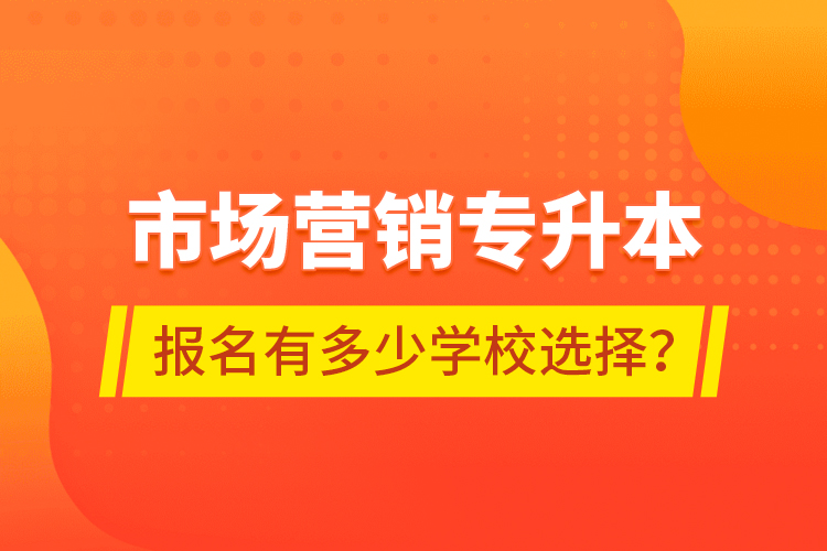 市場營銷專升本報名有多少學校選擇？