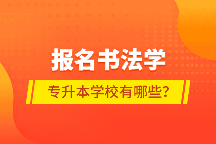 報(bào)名書法學(xué)專升本學(xué)校有哪些？