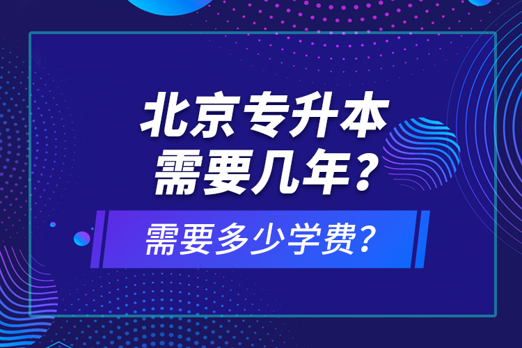 北京專升本需要幾年？需要多少學(xué)費？