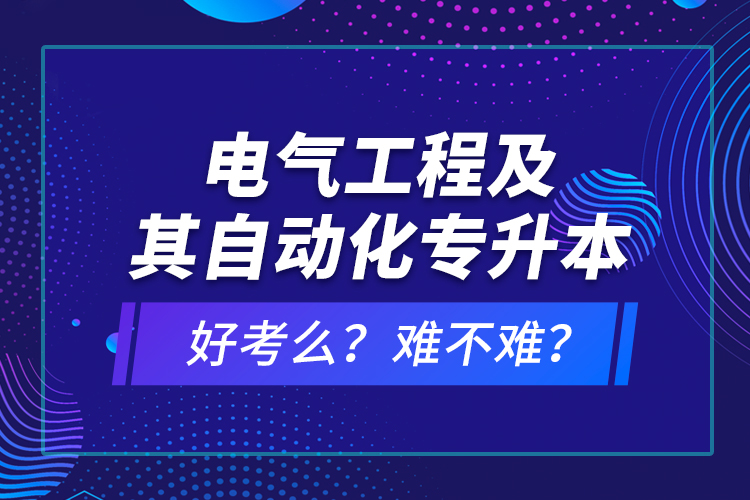 電氣工程及其自動(dòng)化專(zhuān)升本考什么？難不難？
