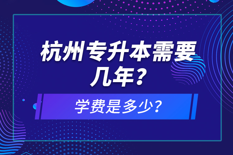 杭州專升本需要幾年？學(xué)費(fèi)是多少？