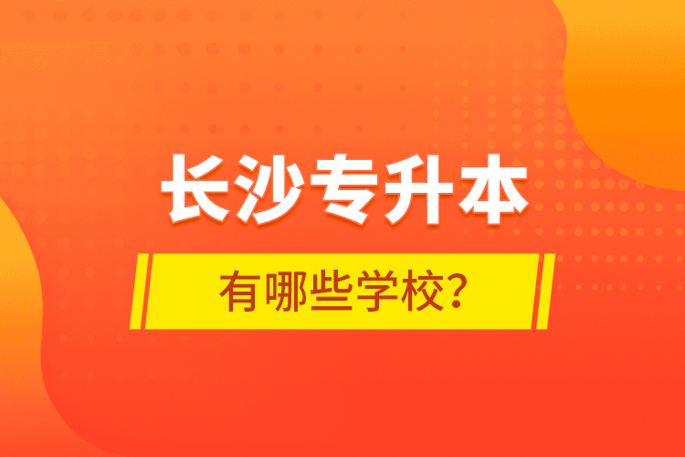 長沙專升本有哪些學(xué)校？