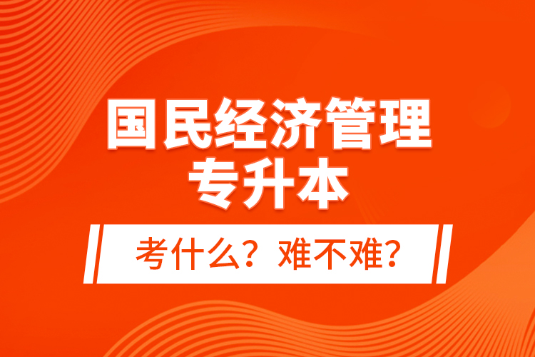 國民經(jīng)濟管理專升本考什么？難不難？