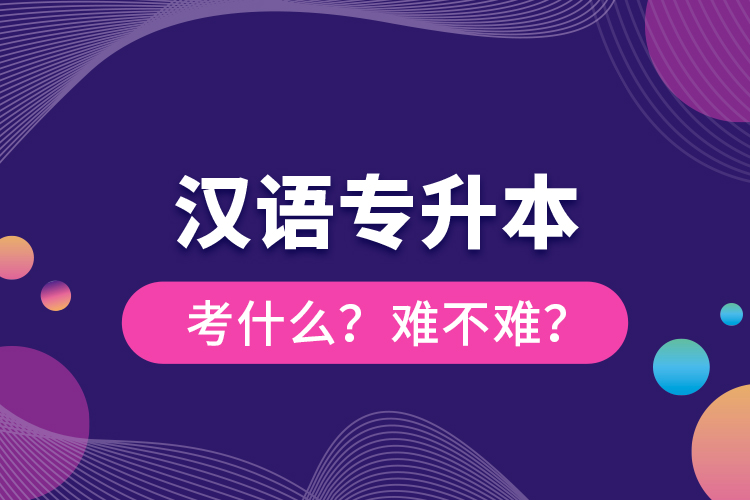 漢語專升本考什么？難不難？